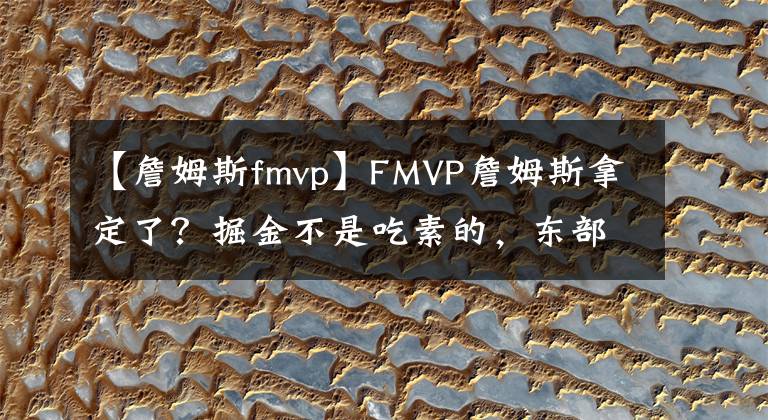 【詹姆斯fmvp】FMVP詹姆斯拿定了？掘金不是吃素的，东部强硬，湖人切莫轻敌
