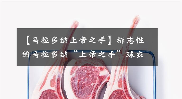 【马拉多纳上帝之手】标志性的马拉多纳“上帝之手”球衣即将拍卖