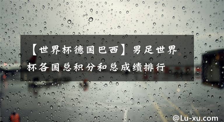 【世界杯德国巴西】男足世界杯各国总积分和总成绩排行