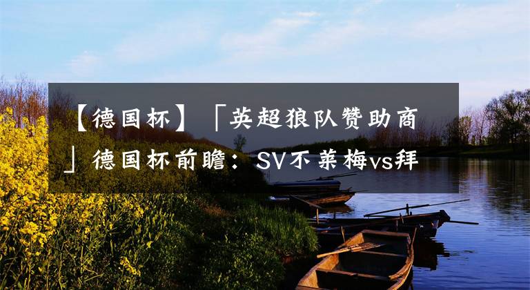 【德国杯】「英超狼队赞助商」德国杯前瞻：SV不莱梅vs拜仁慕尼黑