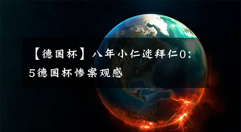 【德国杯】八年小仁迷拜仁0：5德国杯惨案观感