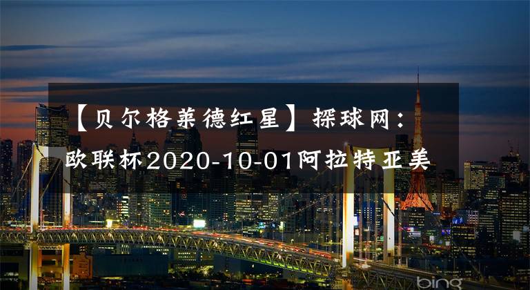 【贝尔格莱德红星】探球网：欧联杯2020-10-01阿拉特亚美尼亚VS贝尔格莱德红星