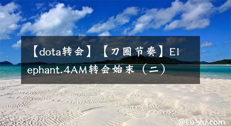 【dota转会】【刀圈节奏】Elephant.4AM转会始末（二）