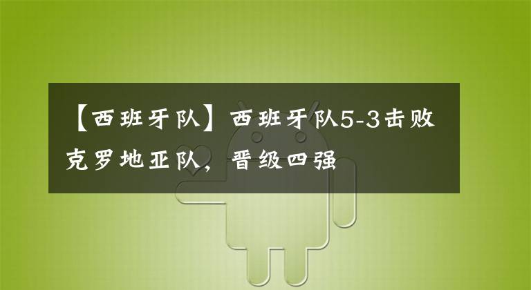 【西班牙队】西班牙队5-3击败克罗地亚队，晋级四强