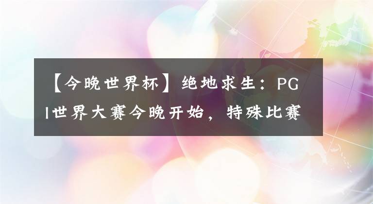 【今晚世界杯】绝地求生：PGI世界大赛今晚开始，特殊比赛规则，中国选手很吃亏