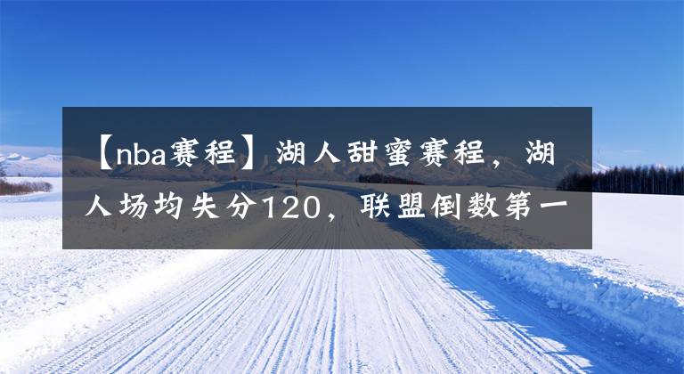 【nba赛程】湖人甜蜜赛程，湖人场均失分120，联盟倒数第一，比篮网多输11分