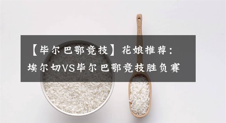 【毕尔巴鄂竞技】花娘推荐：埃尔切VS毕尔巴鄂竞技胜负赛事分析