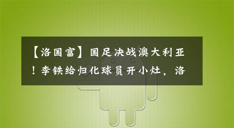 【洛国富】国足决战澳大利亚！李铁给归化球员开小灶，洛国富最新发声
