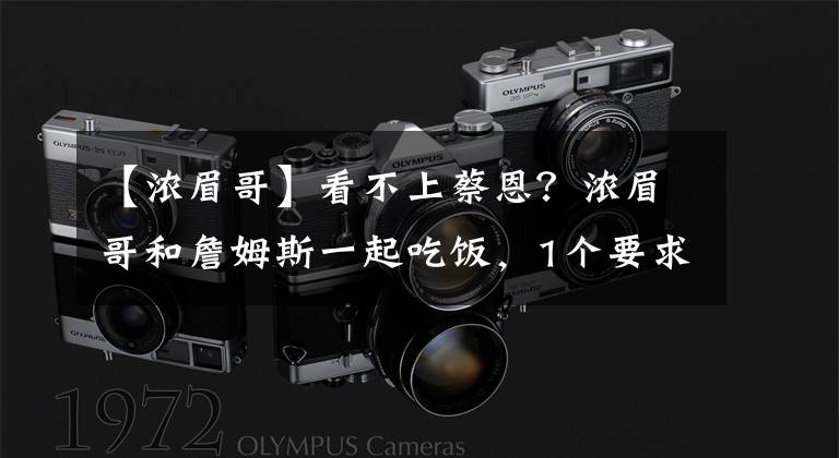 【浓眉哥】看不上蔡恩？浓眉哥和詹姆斯一起吃饭，1个要求鹈鹕队难满足