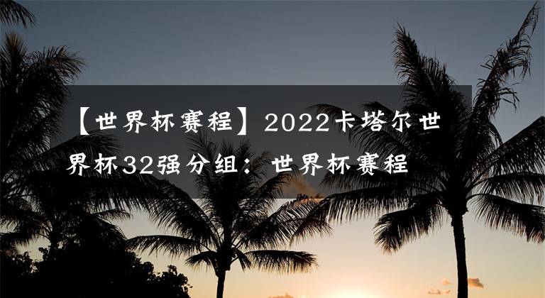 【世界杯赛程】2022卡塔尔世界杯32强分组：世界杯赛程