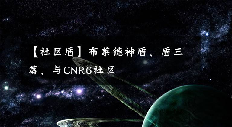【社区盾】布莱德神盾，盾三篇，与CNR6社区