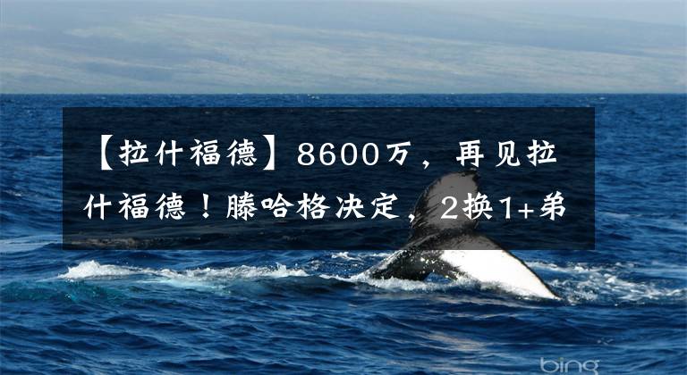 【拉什福德】8600万，再见拉什福德！滕哈格决定，2换1+弟子重聚，巴萨需魄力