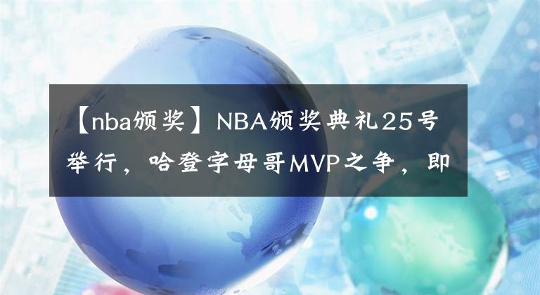【nba颁奖】NBA颁奖典礼25号举行，哈登字母哥MVP之争，即将迎来大结局