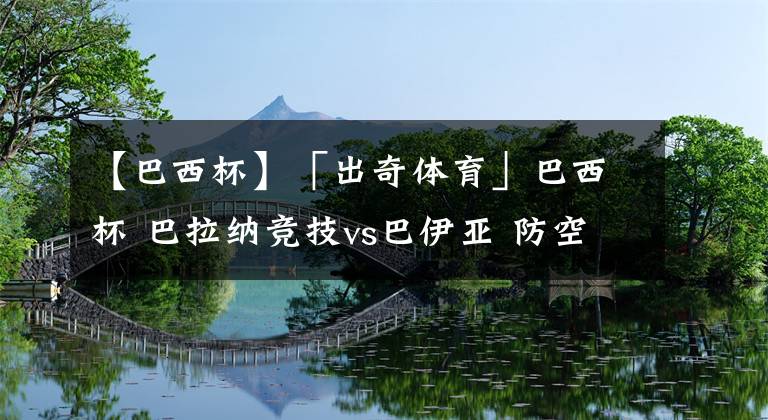 【巴西杯】「出奇体育」巴西杯 巴拉纳竞技vs巴伊亚 防空能力差成主队隐患