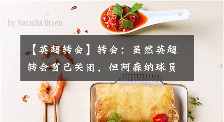 【英超转会】转会：虽然英超转会窗已关闭，但阿森纳球员仍有机会离队！