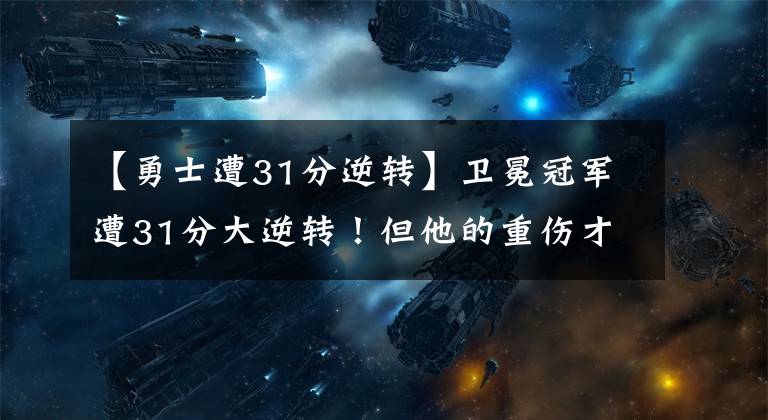 【勇士遭31分逆转】卫冕冠军遭31分大逆转！但他的重伤才是最要命的！