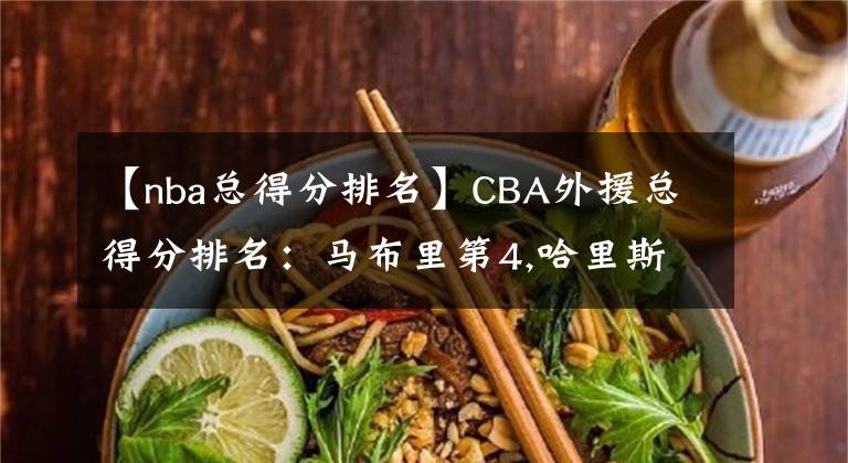 【nba总得分排名】CBA外援总得分排名：马布里第4,哈里斯第2,榜首“万分外援”