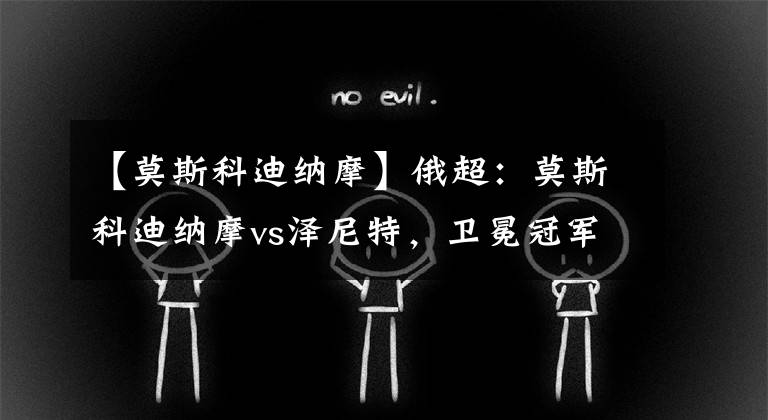 【莫斯科迪纳摩】俄超：莫斯科迪纳摩vs泽尼特，卫冕冠军渐入佳境