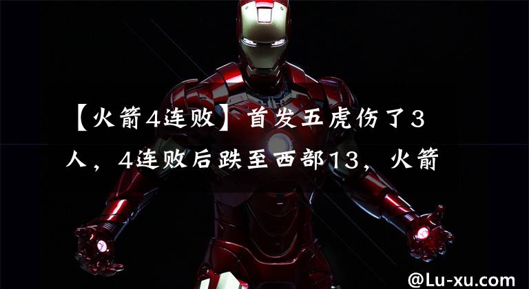 【火箭4连败】首发五虎伤了3人，4连败后跌至西部13，火箭现在摆烂还来得及