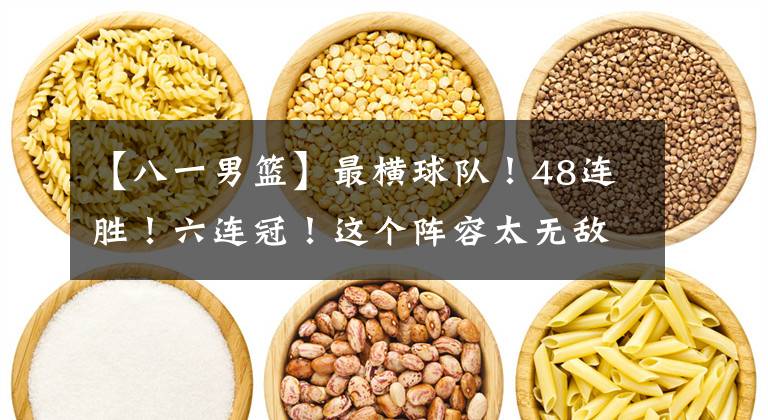 【八一男篮】最横球队！48连胜！六连冠！这个阵容太无敌了