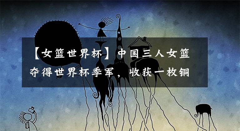 【女篮世界杯】中国三人女篮夺得世界杯季军，收获一枚铜牌