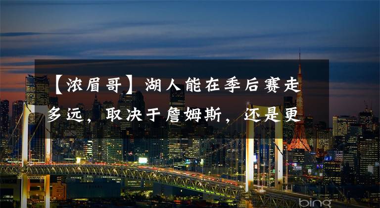 【浓眉哥】湖人能在季后赛走多远，取决于詹姆斯，还是更依赖浓眉哥？
