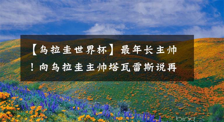 【乌拉圭世界杯】最年长主帅！向乌拉圭主帅塔瓦雷斯说再见