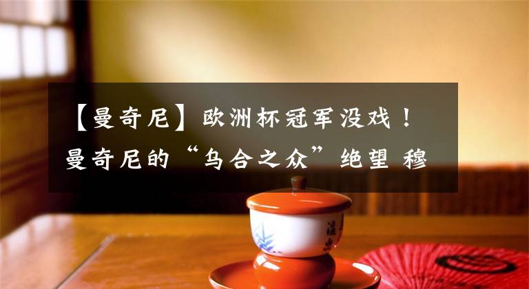 【曼奇尼】欧洲杯冠军没戏！曼奇尼的“乌合之众”绝望 穆里尼奥队长受重用
