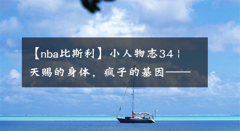 【nba比斯利】小人物志34 | 天赐的身体，疯子的基因——迈克尔-比斯利（上）