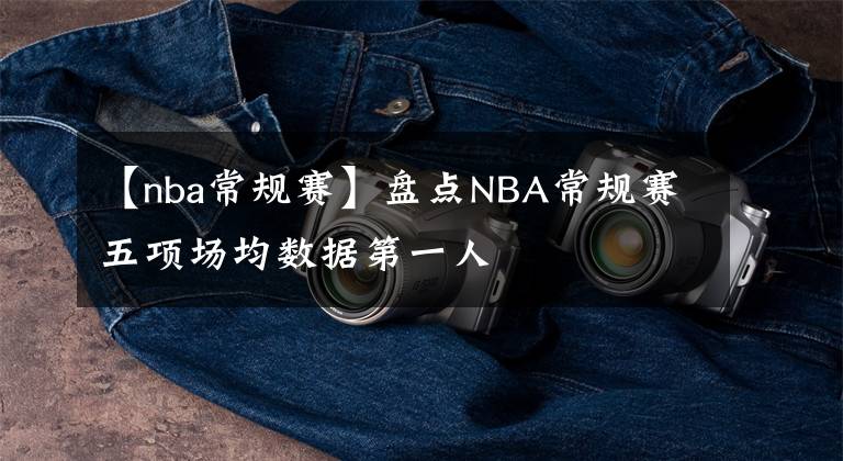 【nba常规赛】盘点NBA常规赛五项场均数据第一人