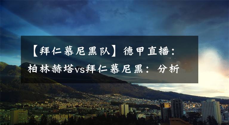 【拜仁慕尼黑队】德甲直播：柏林赫塔vs拜仁慕尼黑：分析推荐哪队攻防两端不均衡