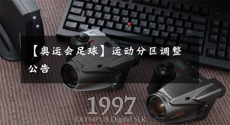 【奥运会足球】运动分区调整公告