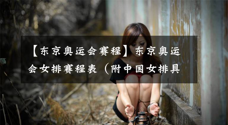 【东京奥运会赛程】东京奥运会女排赛程表（附中国女排具体赛程）