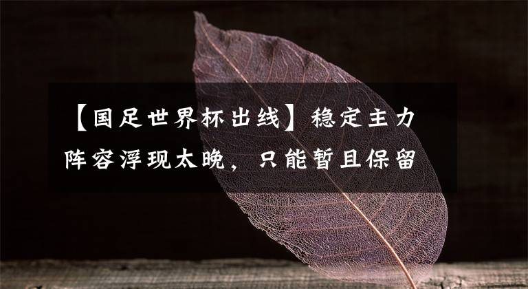 【国足世界杯出线】稳定主力阵容浮现太晚，只能暂且保留下出线火种!