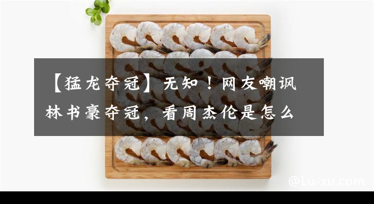 【猛龙夺冠】无知！网友嘲讽林书豪夺冠，看周杰伦是怎么回复的，真的怒了