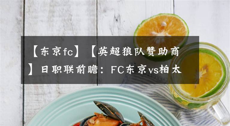 【东京fc】【英超狼队赞助商】日职联前瞻：FC东京vs柏太阳神