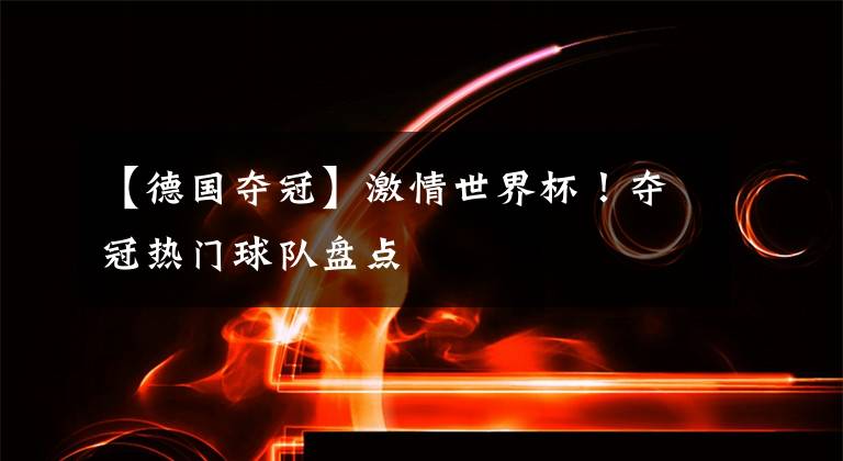 【德国夺冠】激情世界杯！夺冠热门球队盘点