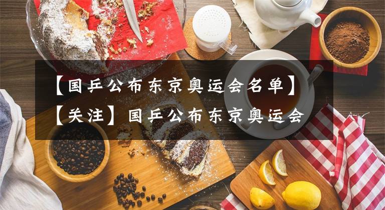 【国乒公布东京奥运会名单】【关注】国乒公布东京奥运会参赛名单 你对此有什么看法？