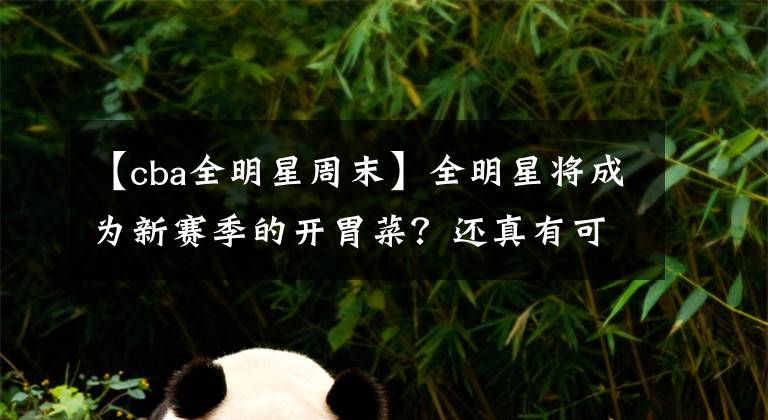 【cba全明星周末】全明星将成为新赛季的开胃菜？还真有可能，这下新赛季有看头了