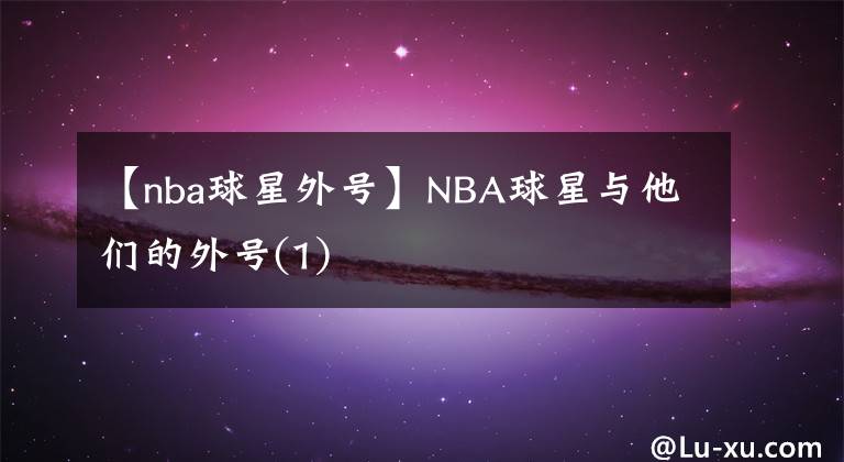 【nba球星外号】NBA球星与他们的外号(1)