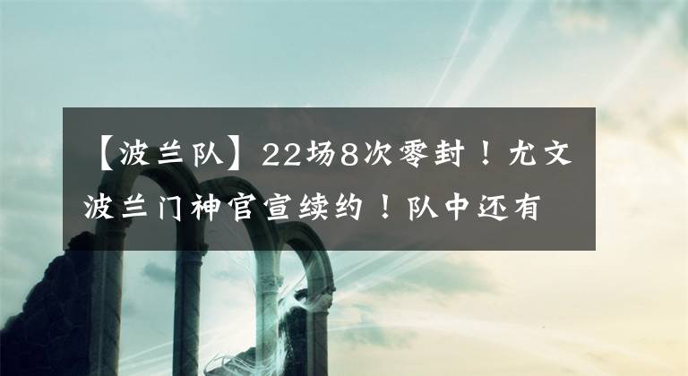【波兰队】22场8次零封！尤文波兰门神官宣续约！队中还有一位42岁“小将”