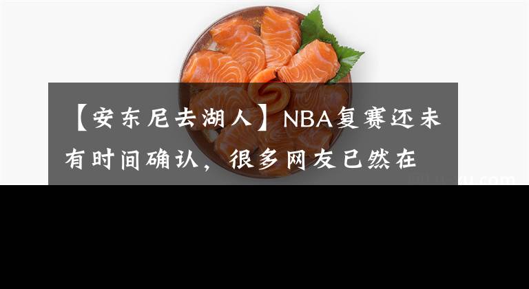 【安东尼去湖人】NBA复赛还未有时间确认，很多网友已然在猜测甜瓜下赛季去哪儿？