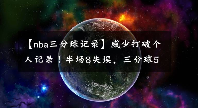 【nba三分球记录】威少打破个人记录！半场8失误，三分球5中0