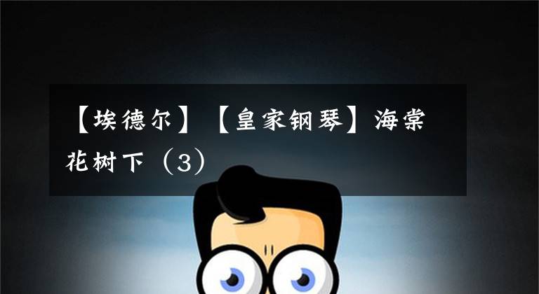 【埃德尔】【皇家钢琴】海棠花树下（3）