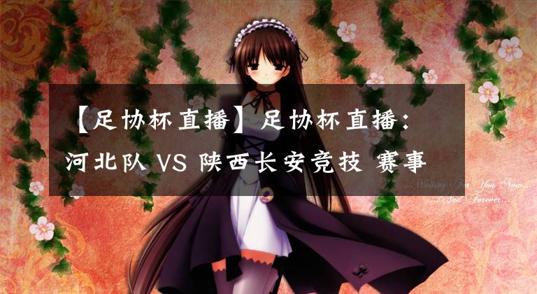 【足协杯直播】足协杯直播：河北队 VS 陕西长安竞技 赛事前瞻分析