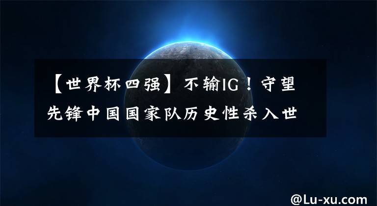 【世界杯四强】不输IG！守望先锋中国国家队历史性杀入世界杯四强！