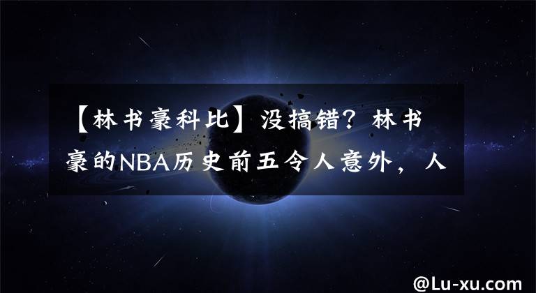【林书豪科比】没搞错？林书豪的NBA历史前五令人意外，人情世故被他拿捏了