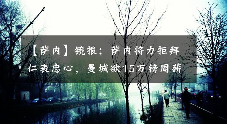 【萨内】镜报：萨内将力拒拜仁表忠心，曼城欲15万镑周薪续约