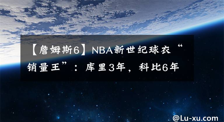 【詹姆斯6】NBA新世纪球衣“销量王”：库里3年，科比6年，詹姆斯：都让让！