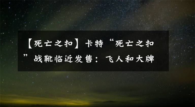 【死亡之扣】卡特“死亡之扣”战靴临近发售：飞人和大牌们的爱恨情仇